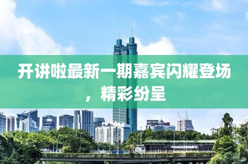 開講啦最新一期嘉賓閃耀登場，精彩紛呈