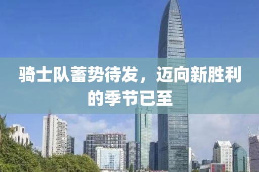 騎士隊蓄勢待發(fā)，邁向新勝利的季節(jié)已至