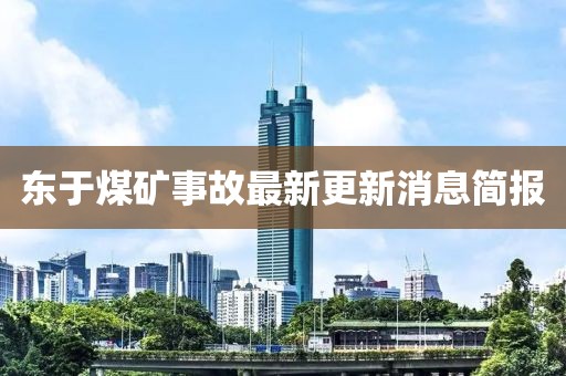 東于煤礦事故最新更新消息簡(jiǎn)報(bào)