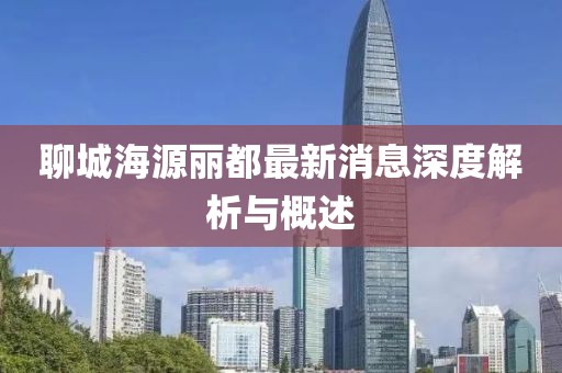 聊城海源麗都最新消息深度解析與概述