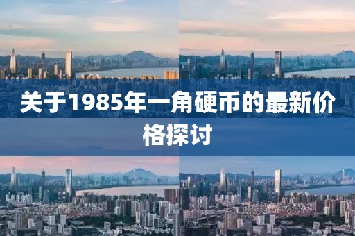 關(guān)于1985年一角硬幣的最新價(jià)格探討
