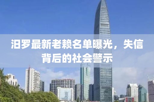 汨羅最新老賴名單曝光，失信背后的社會(huì)警示