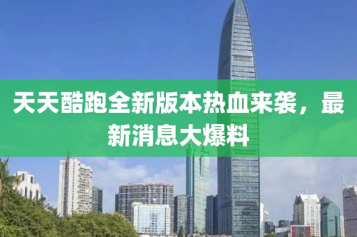 天天酷跑全新版本熱血來襲，最新消息大爆料