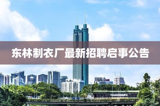 東林制衣廠最新招聘啟事公告