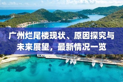 廣州爛尾樓現(xiàn)狀、原因探究與未來(lái)展望，最新情況一覽