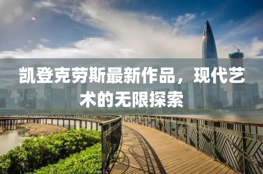 凱登克勞斯最新作品，現(xiàn)代藝術(shù)的無(wú)限探索