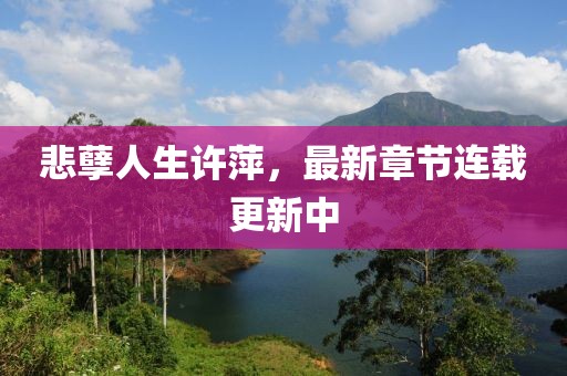 悲孽人生許萍，最新章節(jié)連載更新中