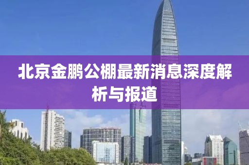 北京金鵬公棚最新消息深度解析與報道