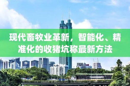 現(xiàn)代畜牧業(yè)革新，智能化、精準(zhǔn)化的收豬坑稱最新方法