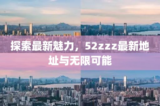 探索最新魅力，52zzz最新地址與無限可能