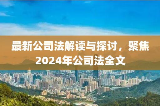 最新公司法解讀與探討，聚焦2024年公司法全文