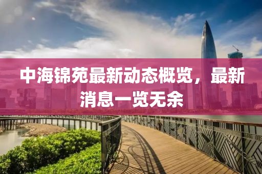 中海錦苑最新動態(tài)概覽，最新消息一覽無余