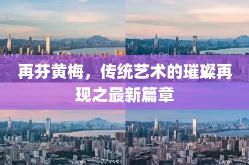 再芬黃梅，傳統(tǒng)藝術(shù)的璀璨再現(xiàn)之最新篇章