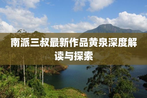 南派三叔最新作品黃泉深度解讀與探索
