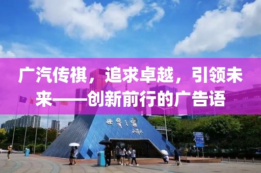 廣汽傳祺，追求卓越，引領(lǐng)未來——創(chuàng)新前行的廣告語