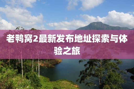 老鴨窩2最新發(fā)布地址探索與體驗之旅