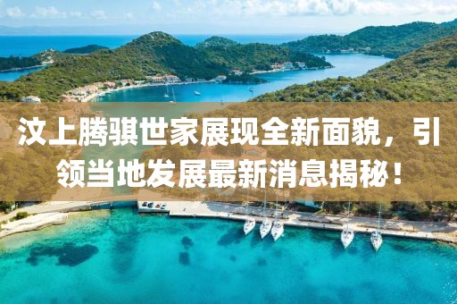 汶上騰騏世家展現全新面貌，引領當地發(fā)展最新消息揭秘！
