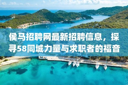 侯馬招聘網(wǎng)最新招聘信息，探尋58同城力量與求職者的福音