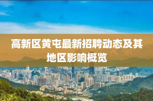 高新區(qū)黃屯最新招聘動(dòng)態(tài)及其地區(qū)影響概覽