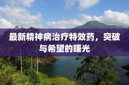 最新精神病治療特效藥，突破與希望的曙光