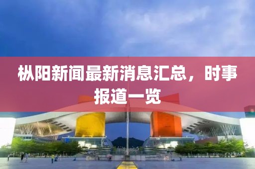 樅陽新聞最新消息匯總，時事報道一覽