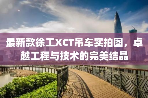 最新款徐工XCT吊車實拍圖，卓越工程與技術的完美結晶