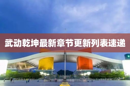 武動(dòng)乾坤最新章節(jié)更新列表速遞