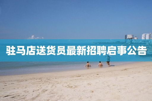 駐馬店送貨員最新招聘啟事公告