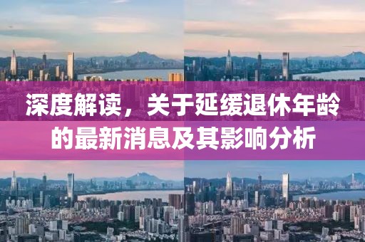 深度解讀，關(guān)于延緩?fù)诵菽挲g的最新消息及其影響分析