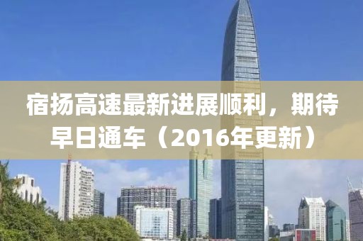 宿揚(yáng)高速最新進(jìn)展順利，期待早日通車(chē)（2016年更新）