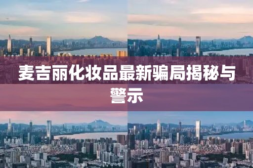 麥吉麗化妝品最新騙局揭秘與警示