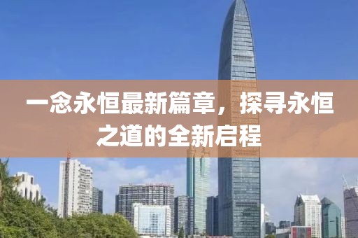 一念永恒最新篇章，探尋永恒之道的全新啟程