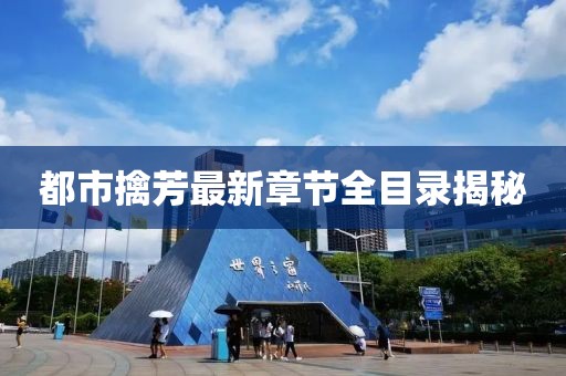 都市擒芳最新章節(jié)全目錄揭秘