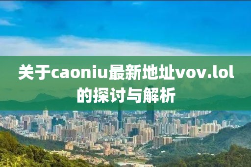 關于caoniu最新地址vov.lol的探討與解析