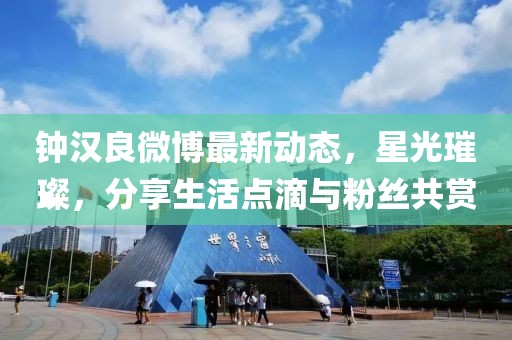 鐘漢良微博最新動(dòng)態(tài)，星光璀璨，分享生活點(diǎn)滴與粉絲共賞