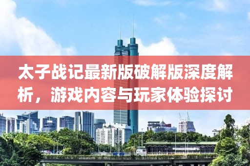 太子戰(zhàn)記最新版破解版深度解析，游戲內(nèi)容與玩家體驗(yàn)探討