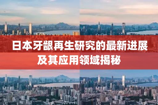 日本牙齦再生研究的最新進展及其應用領域揭秘