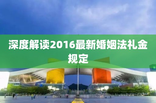 深度解讀2016最新婚姻法禮金規(guī)定