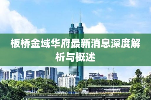 板橋金域華府最新消息深度解析與概述
