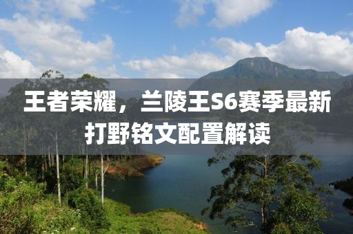 王者榮耀，蘭陵王S6賽季最新打野銘文配置解讀