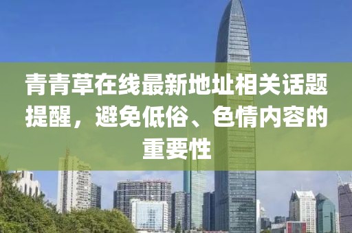 青青草在線最新地址相關(guān)話題提醒，避免低俗、色情內(nèi)容的重要性