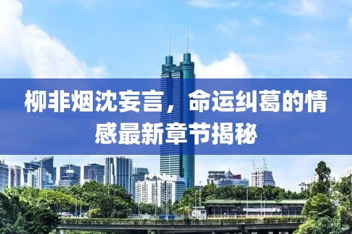 柳非煙沈妄言，命運(yùn)糾葛的情感最新章節(jié)揭秘
