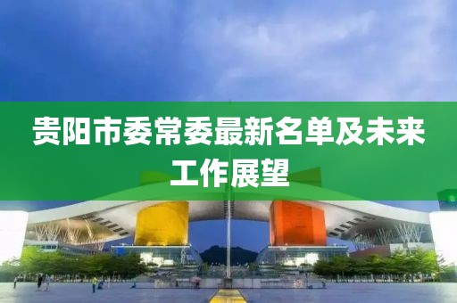 貴陽市委常委最新名單及未來工作展望