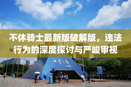不休騎士最新版破解版，違法行為的深度探討與嚴(yán)峻審視