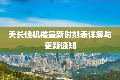 天長候機(jī)樓最新時刻表詳解與更新通知