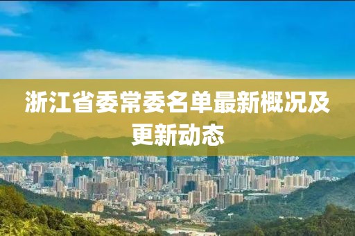 浙江省委常委名單最新概況及更新動態(tài)