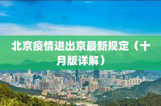 北京疫情進(jìn)出京最新規(guī)定（十月版詳解）