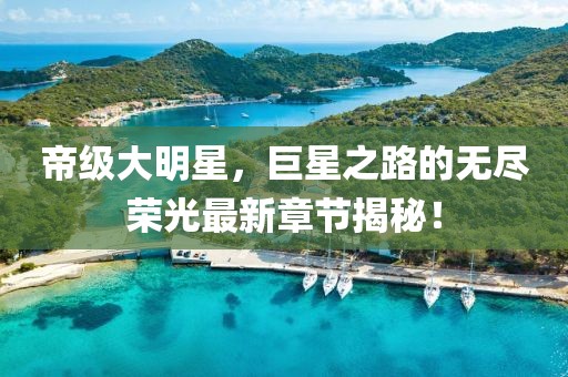 帝級大明星，巨星之路的無盡榮光最新章節(jié)揭秘！
