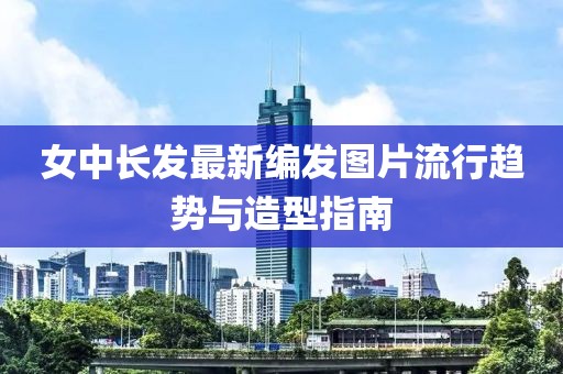 女中長發(fā)最新編發(fā)圖片流行趨勢與造型指南