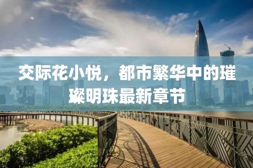 交際花小悅，都市繁華中的璀璨明珠最新章節(jié)